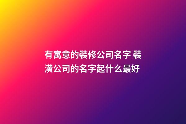 有寓意的裝修公司名字 裝潢公司的名字起什么最好-第1張-公司起名-玄機(jī)派